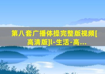 第八套广播体操完整版视频[高清版]l-生活-高...